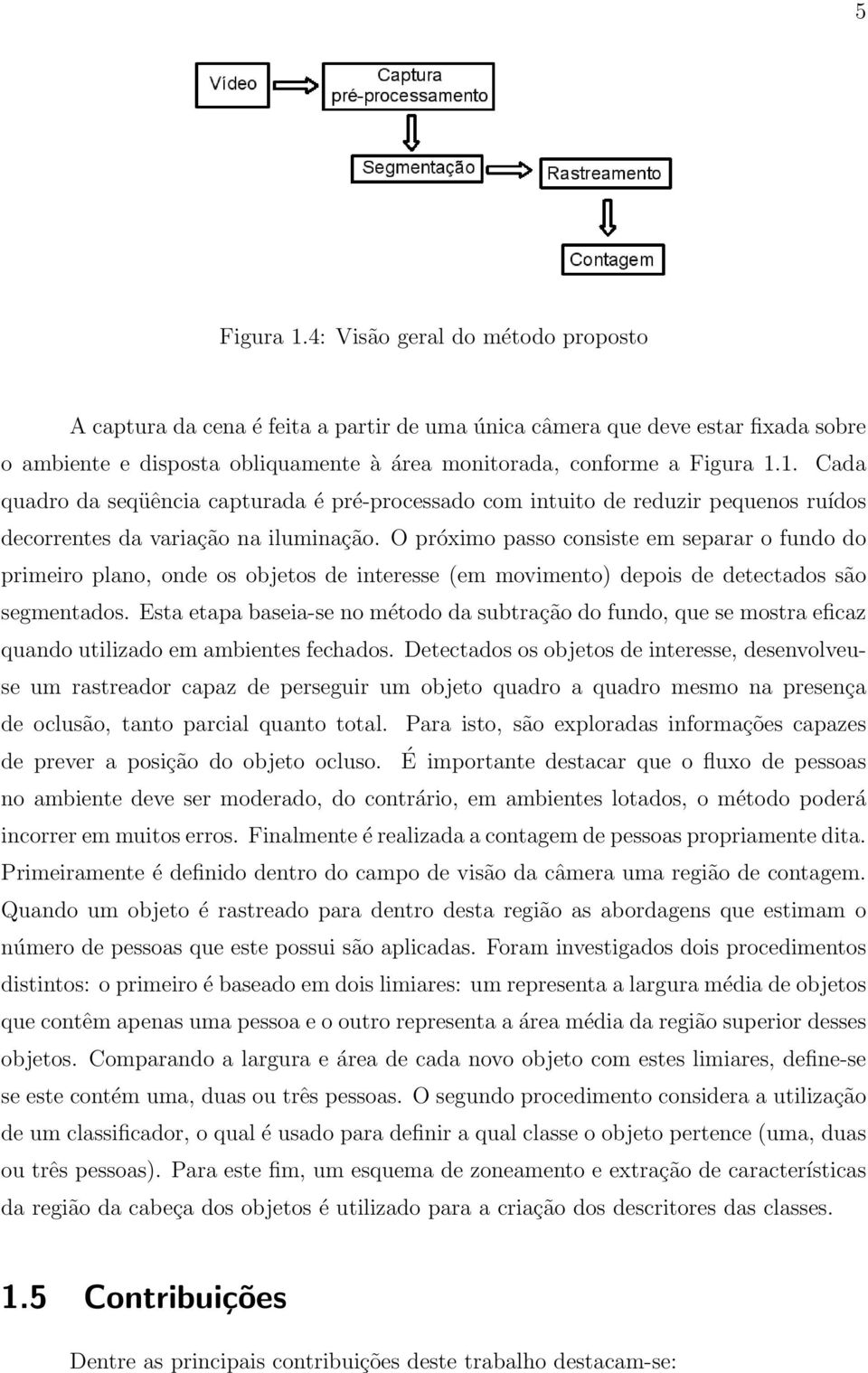 1. Cada quadro da seqüência capturada é pré-processado com intuito de reduzir pequenos ruídos decorrentes da variação na iluminação.