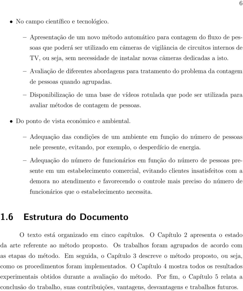 câmeras dedicadas a isto. Avaliação de diferentes abordagens para tratamento do problema da contagem de pessoas quando agrupadas.