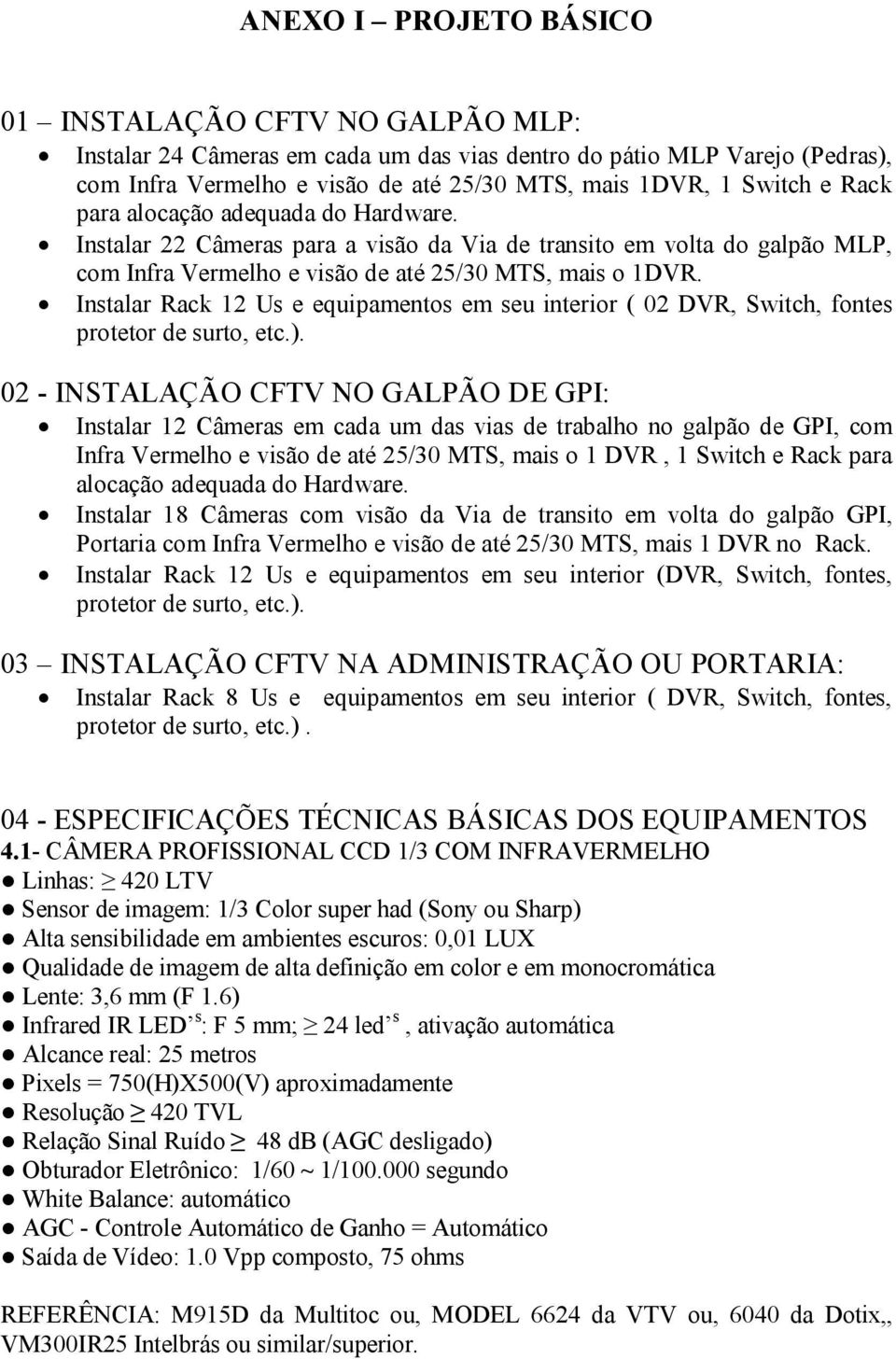 Instalar Rack 12 Us e equipamentos em seu interior ( 02 DVR, Switch, fontes protetor de surto, etc.).