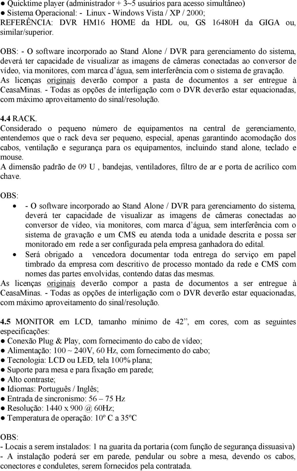 - O software incorporado ao Stand Alone / DVR para gerenciamento do sistema, deverá ter capacidade de visualizar as imagens de câmeras conectadas ao conversor de vídeo, via monitores, com marca d