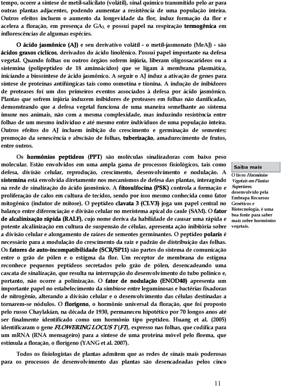 espécies. O ácido jasmônico (AJ) e seu derivativo volátil o metil jasmonato (MeAJ) são ácidos graxos cíclicos, derivados do ácido linolênico. Possui papel importante na defesa vegetal.