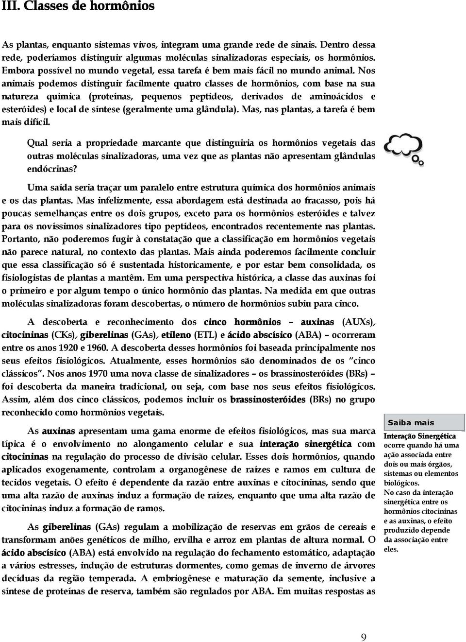 Nos animais podemos distinguir facilmente quatro classes de hormônios, com base na sua natureza química (proteínas, pequenos peptídeos, derivados de aminoácidos e esteróides) e local de síntese