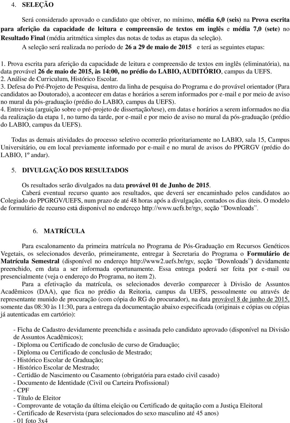 Prova escrita para aferição da capacidade de leitura e compreensão de textos em inglês (eliminatória), na data provável 26 de maio de 2015, às 14:00, no prédio do LABIO, AUDITÓRIO, campus da UEFS. 2. Análise de Curriculum, Histórico Escolar.