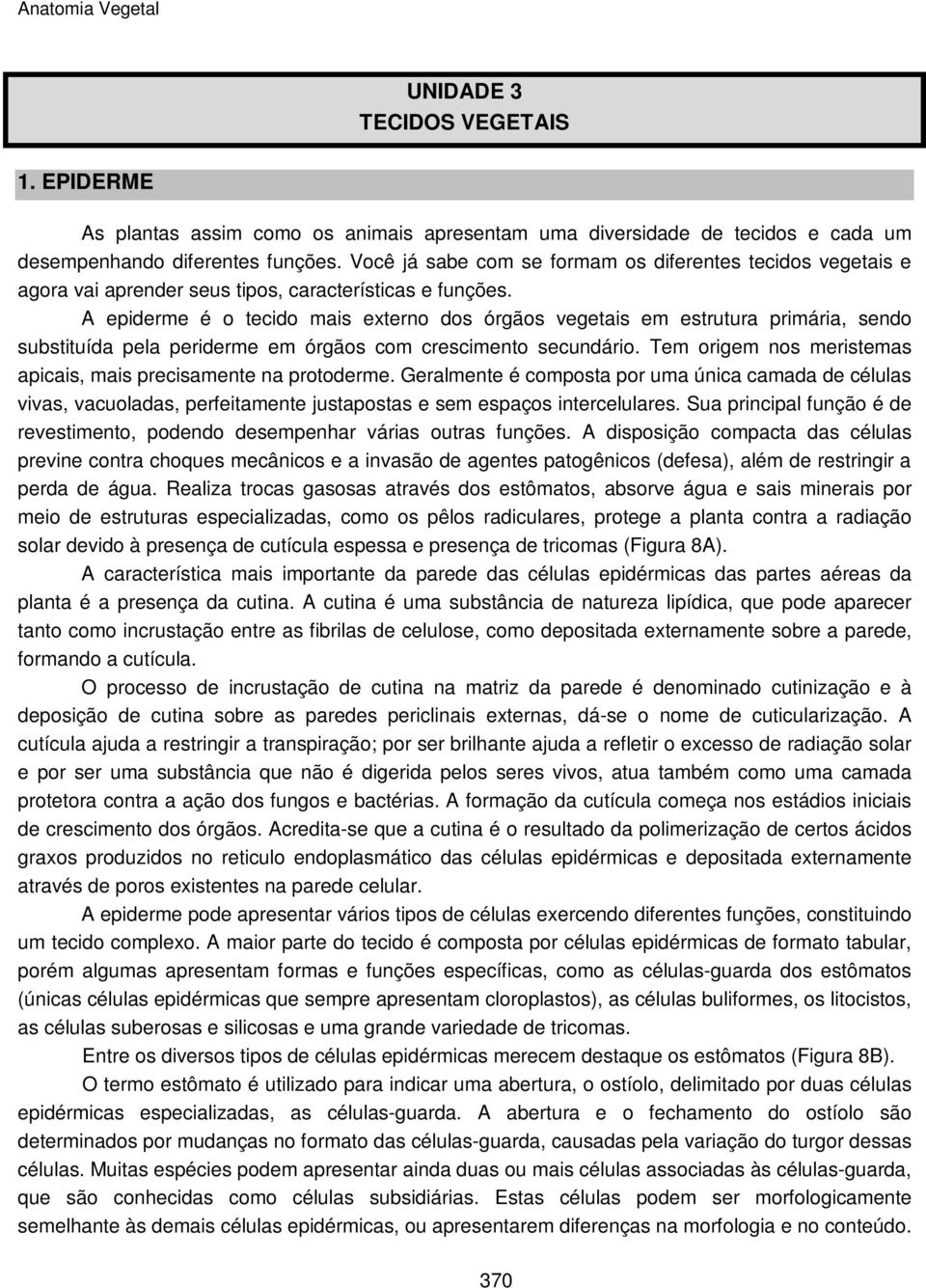 A epiderme é o tecido mais externo dos órgãos vegetais em estrutura primária, sendo substituída pela periderme em órgãos com crescimento secundário.