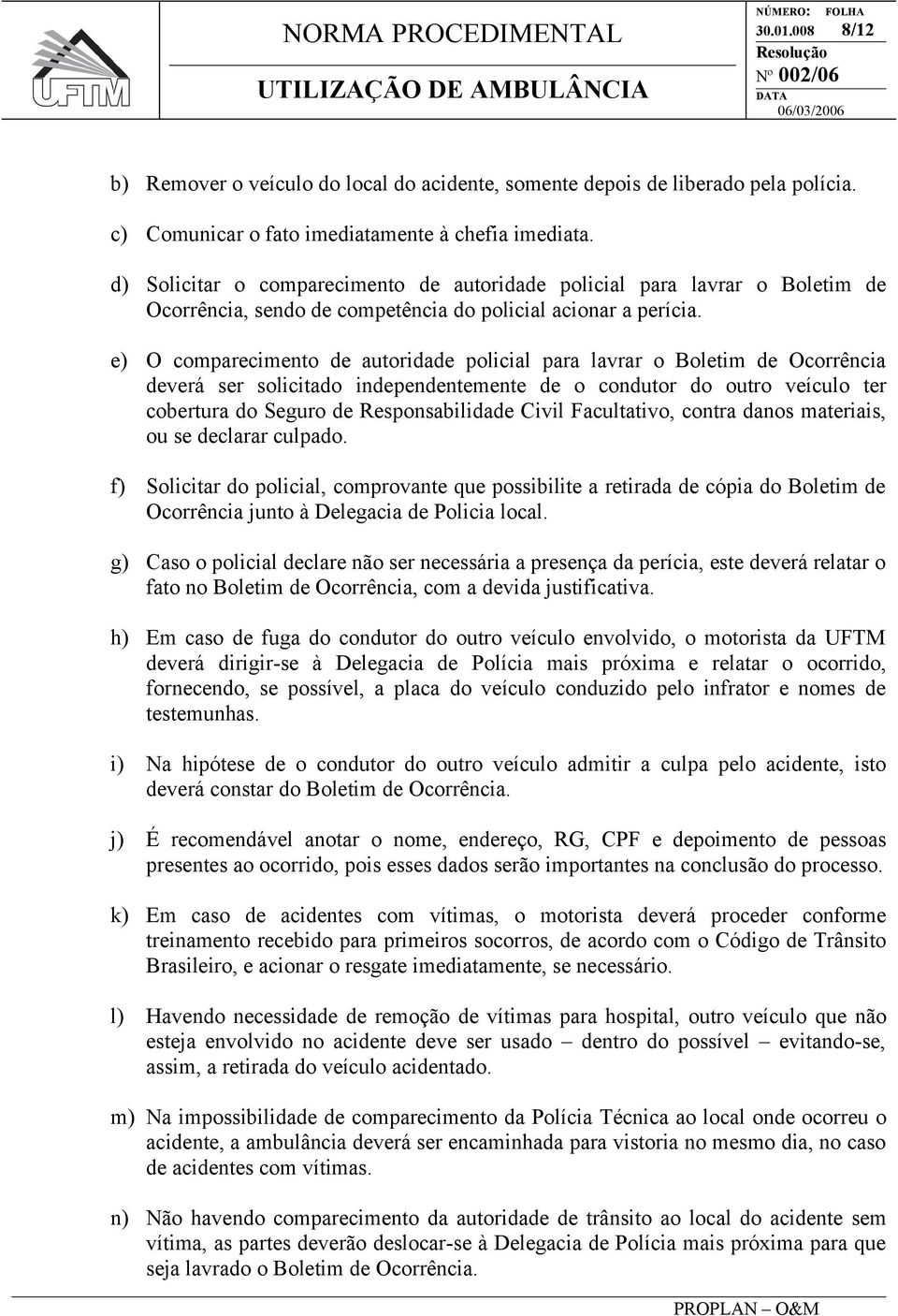 e) O comparecimento de autoridade policial para lavrar o Boletim de Ocorrência deverá ser solicitado independentemente de o condutor do outro veículo ter cobertura do Seguro de Responsabilidade Civil