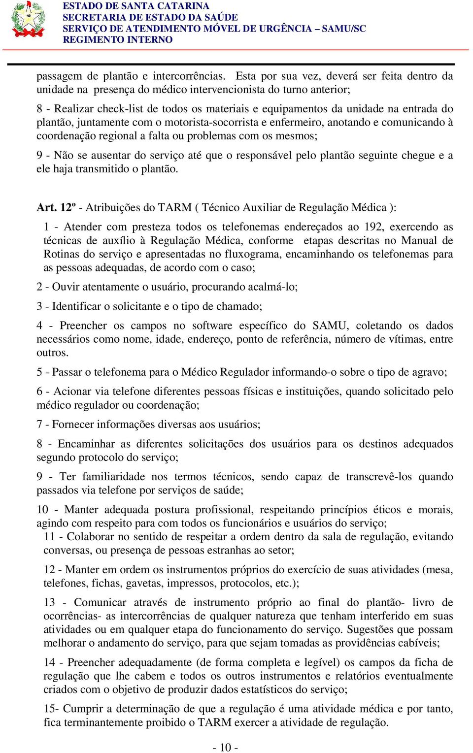 plantão, juntamente com o motorista-socorrista e enfermeiro, anotando e comunicando à coordenação regional a falta ou problemas com os mesmos; 9 - Não se ausentar do serviço até que o responsável