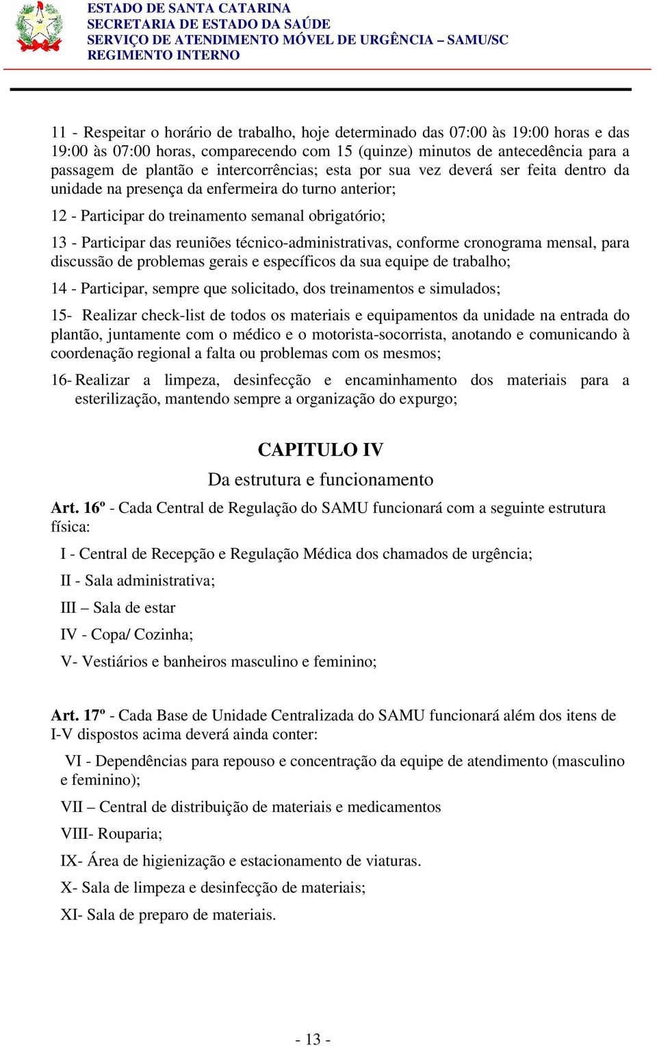 técnico-administrativas, conforme cronograma mensal, para discussão de problemas gerais e específicos da sua equipe de trabalho; 14 - Participar, sempre que solicitado, dos treinamentos e simulados;