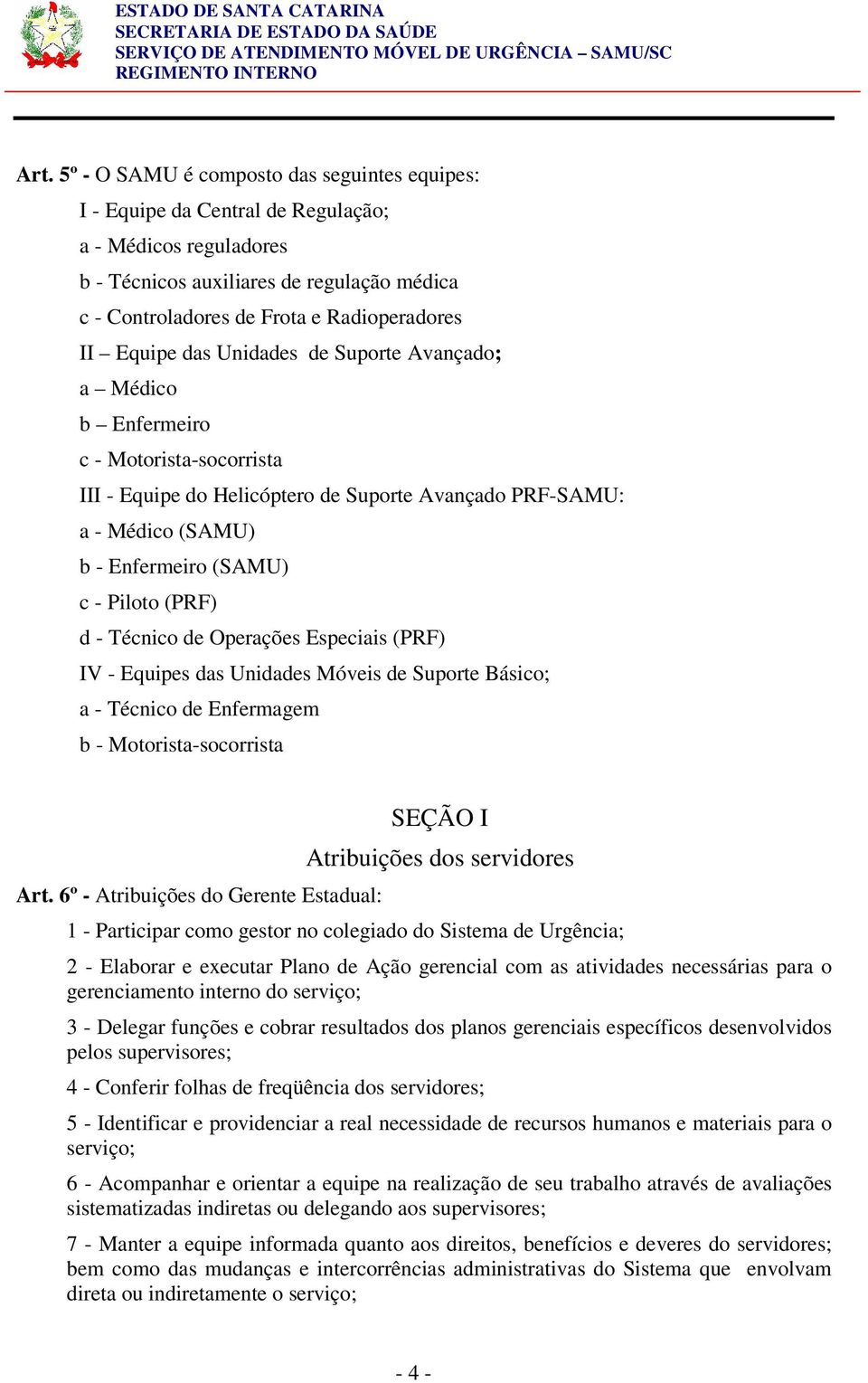 (PRF) d - Técnico de Operações Especiais (PRF) IV - Equipes das Unidades Móveis de Suporte Básico; a - Técnico de Enfermagem b - Motorista-socorrista Art.