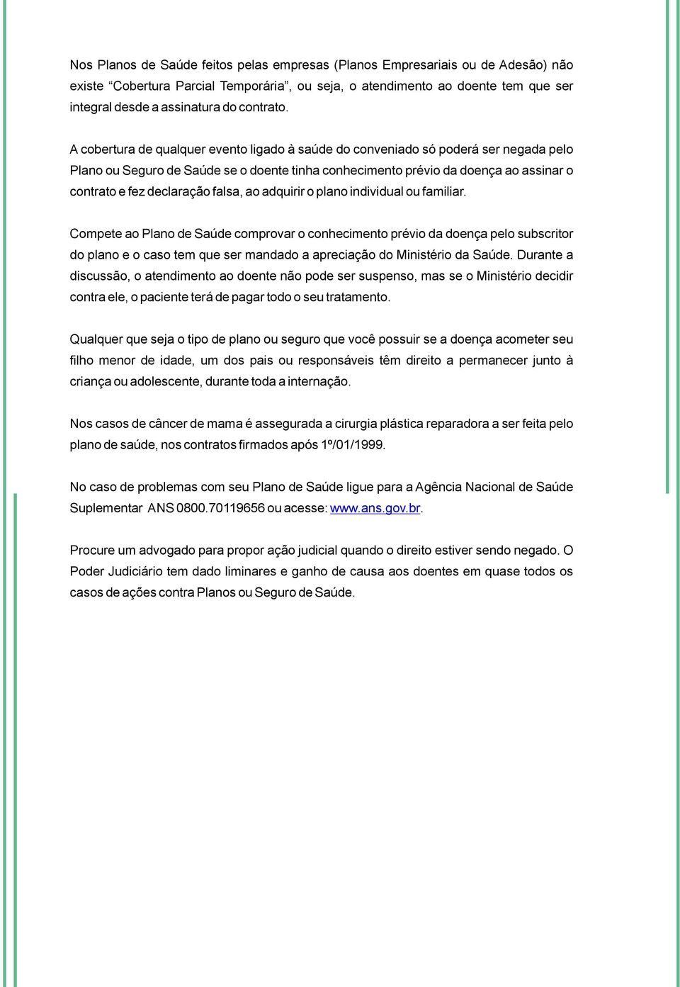 A cobertura de qualquer evento ligado à saúde do conveniado só poderá ser negada pelo Plano ou Seguro de Saúde se o doente tinha conhecimento prévio da doença ao assinar o contrato e fez declaração