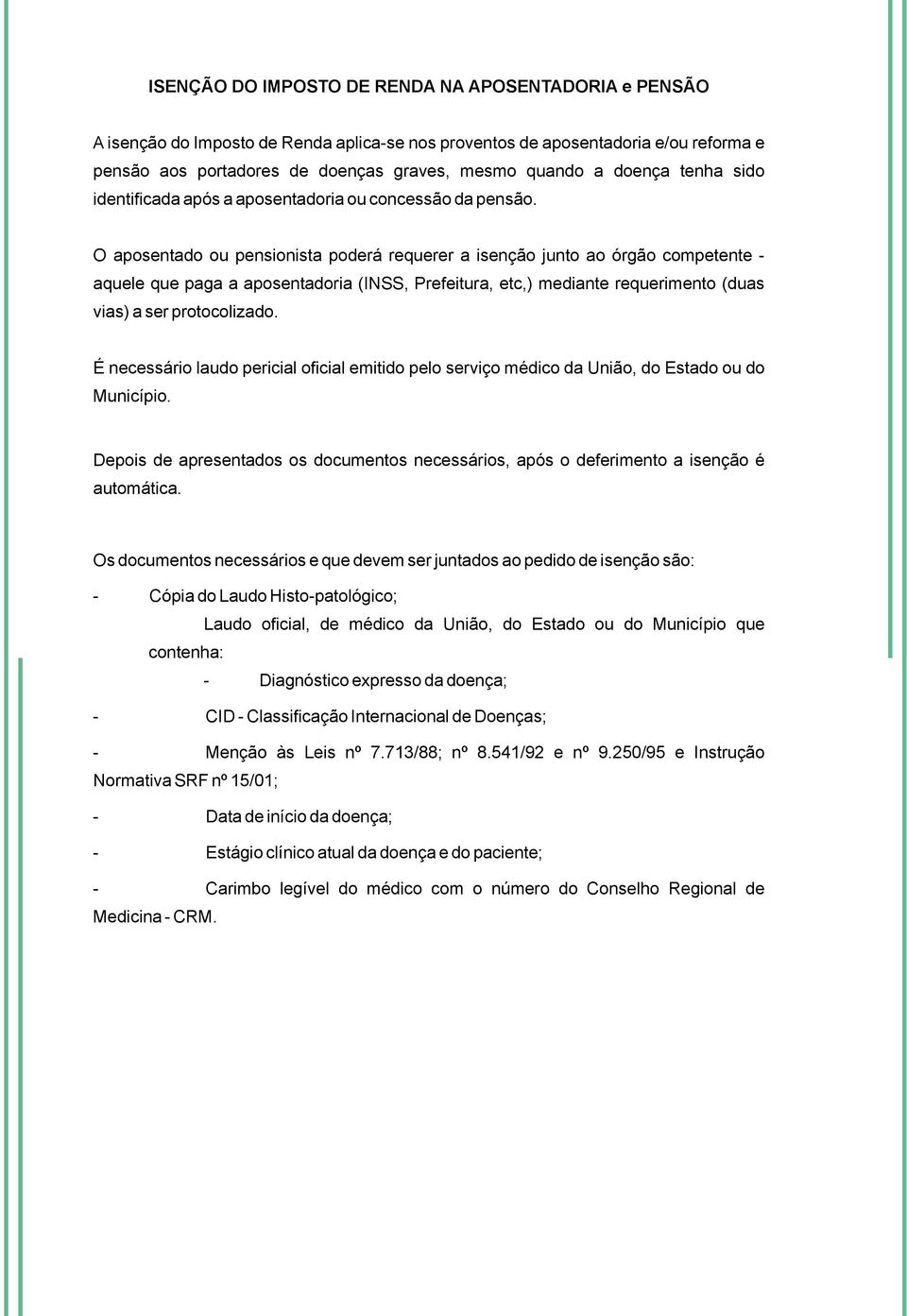 O aposentado ou pensionista poderá requerer a isenção junto ao órgão competente - aquele que paga a aposentadoria (INSS, Prefeitura, etc,) mediante requerimento (duas vias) a ser protocolizado.