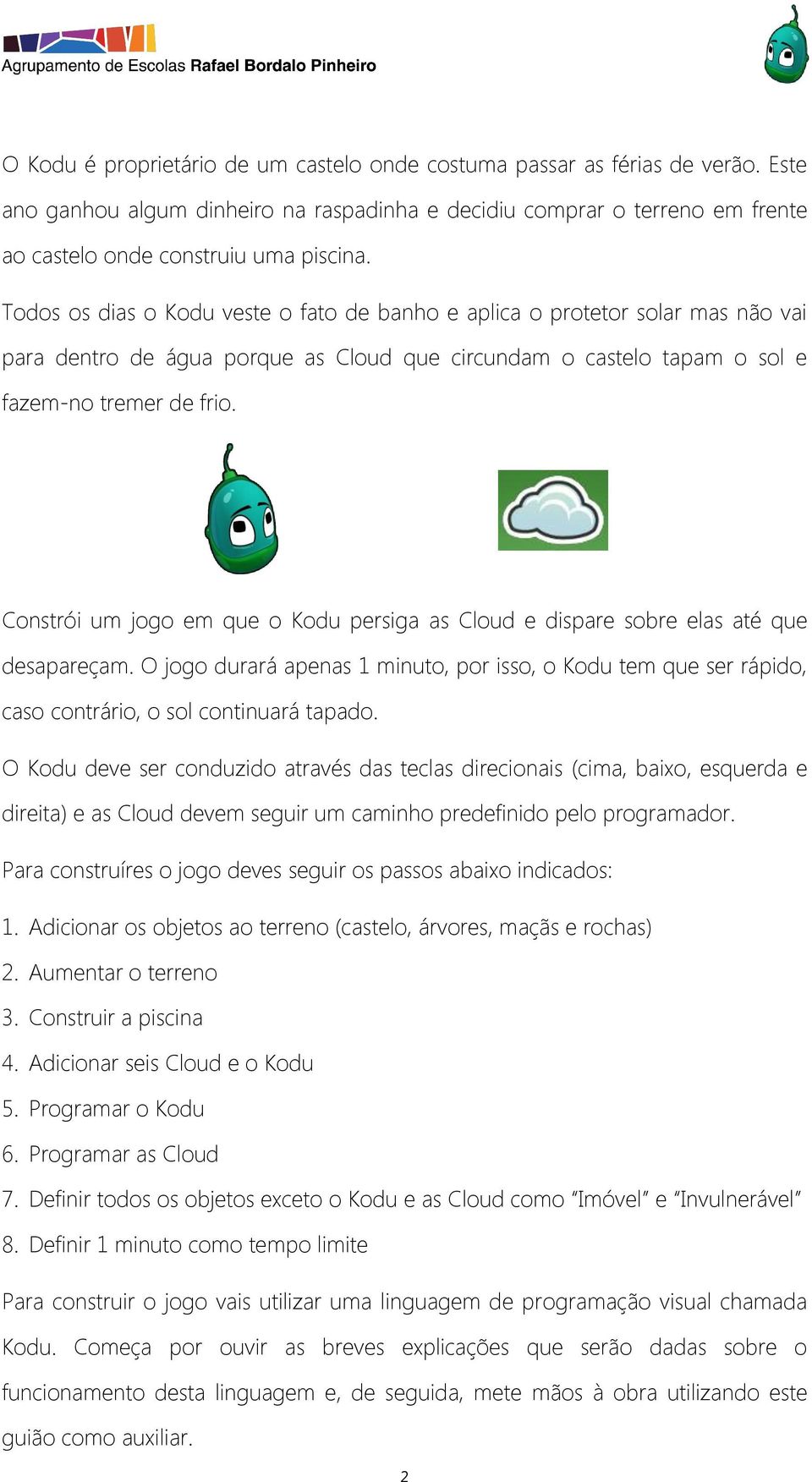 Constrói um jogo em que o Kodu persiga as Cloud e dispare sobre elas até que desapareçam. O jogo durará apenas 1 minuto, por isso, o Kodu tem que ser rápido, caso contrário, o sol continuará tapado.