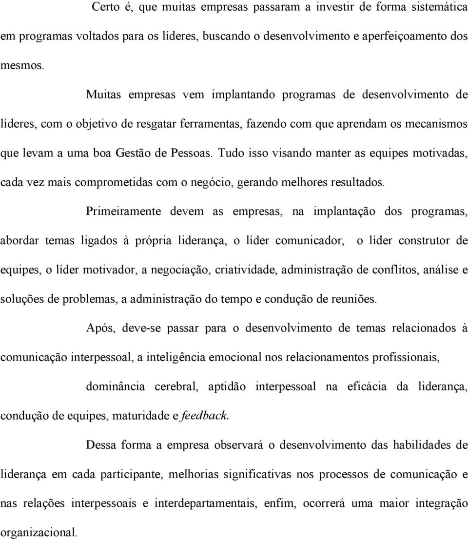 Tudo isso visando manter as equipes motivadas, cada vez mais comprometidas com o negócio, gerando melhores resultados.