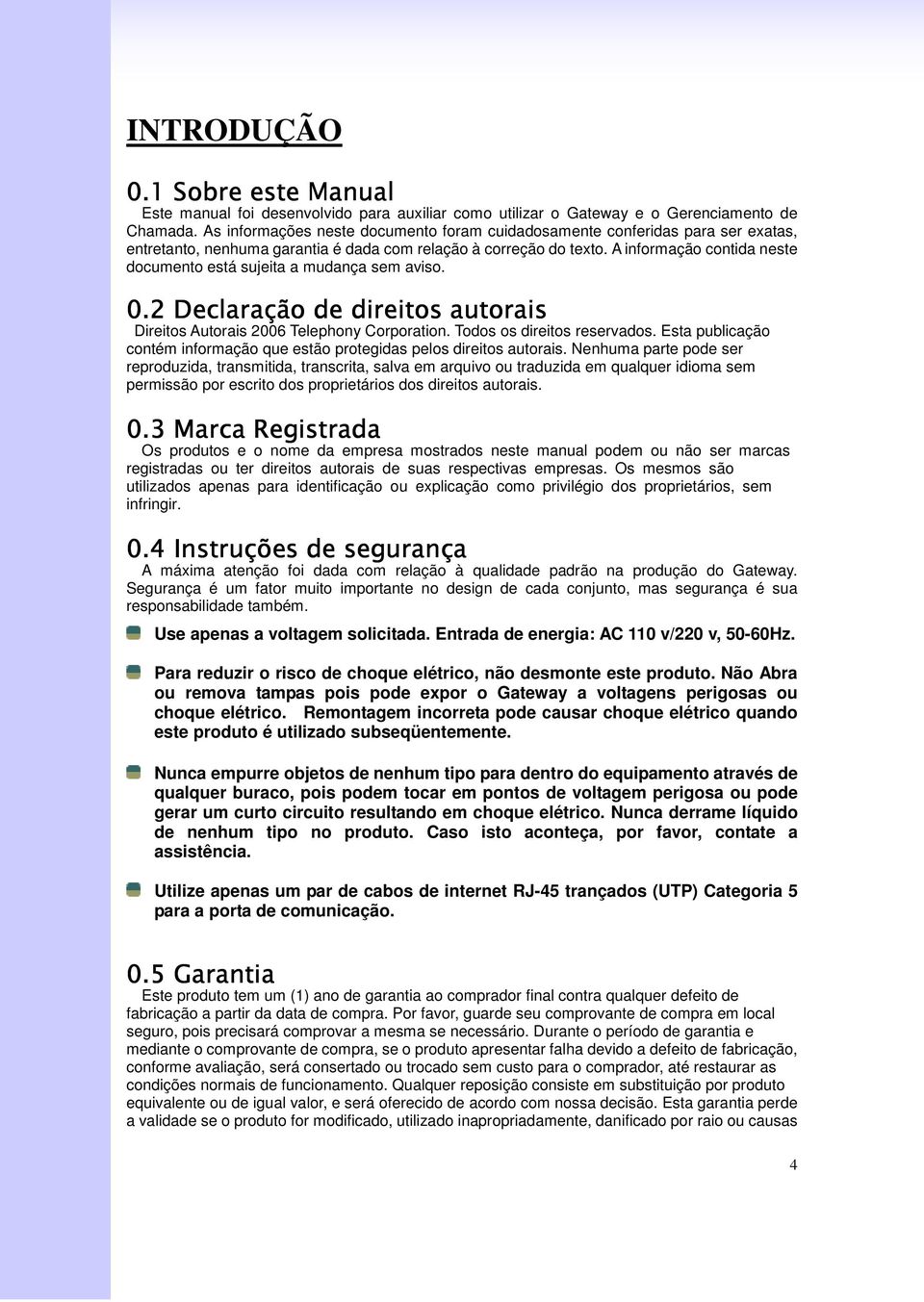 A informação contida neste documento está sujeita a mudança sem aviso. 0.2 Declaração de direitos autorais Direitos Autorais 2006 Telephony Corporation. Todos os direitos reservados.