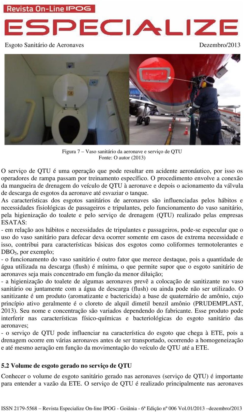 As características dos esgotos sanitários de aeronaves são influenciadas pelos hábitos e necessidades fisiológicas de passageiros e tripulantes, pelo funcionamento do vaso sanitário, pela