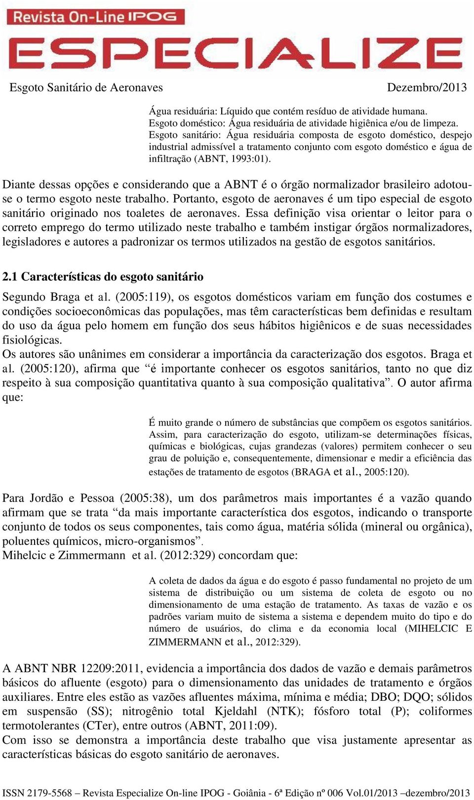 Diante dessas opções e considerando que a ABNT é o órgão normalizador brasileiro adotouse o termo esgoto neste trabalho.