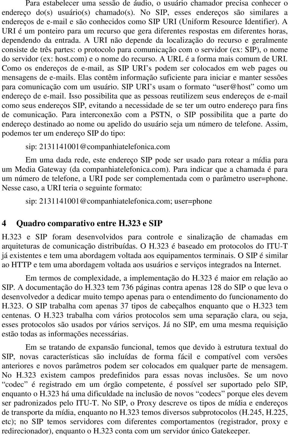 A URI é um ponteiro para um recurso que gera diferentes respostas em diferentes horas, dependendo da entrada.