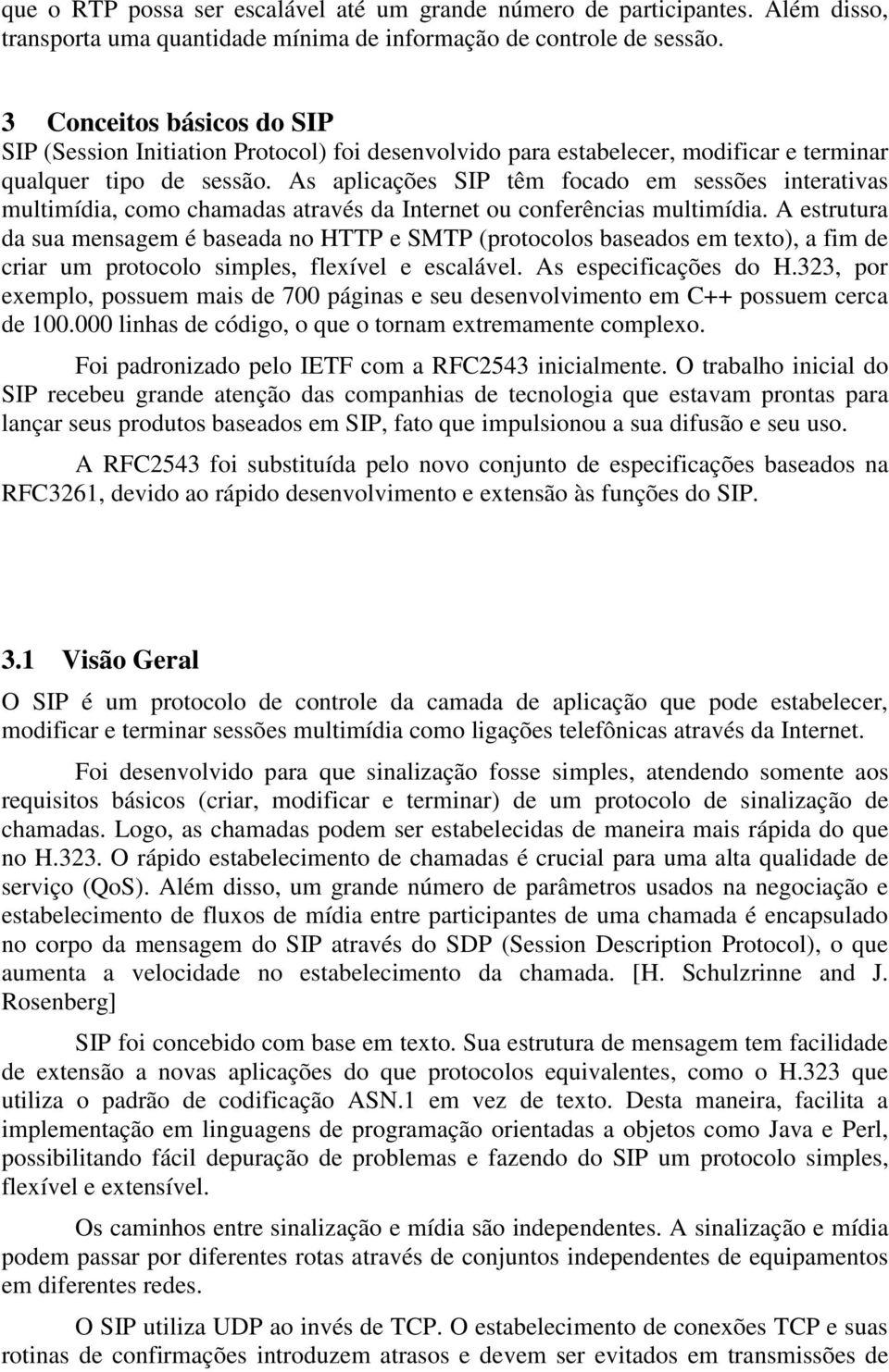 As aplicações SIP têm focado em sessões interativas multimídia, como chamadas através da Internet ou conferências multimídia.