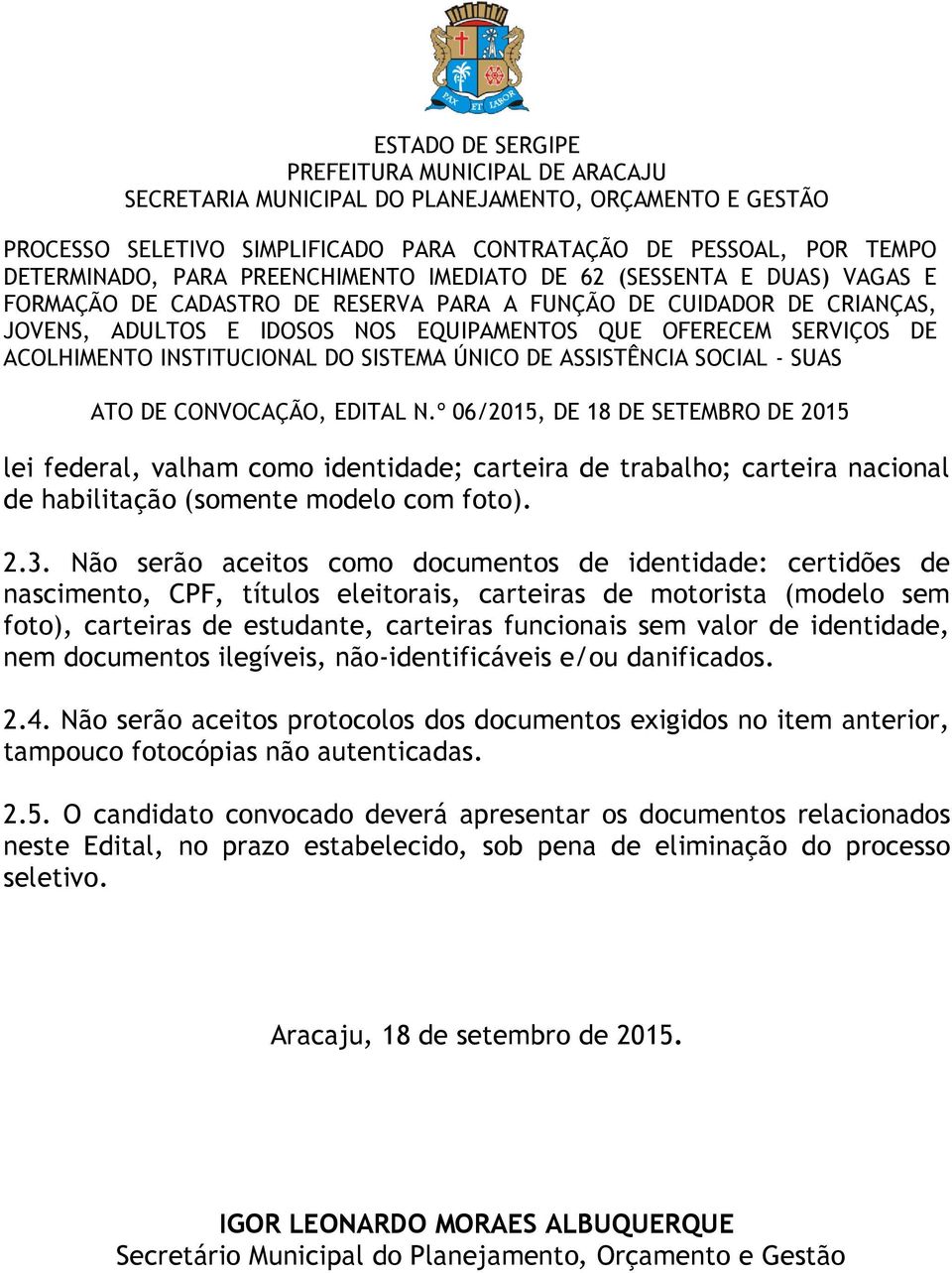 de identidade, nem documentos ilegíveis, não-identificáveis e/ou danificados. 2.4. Não serão aceitos protocolos dos documentos exigidos no item anterior, tampouco fotocópias não autenticadas. 2.5.