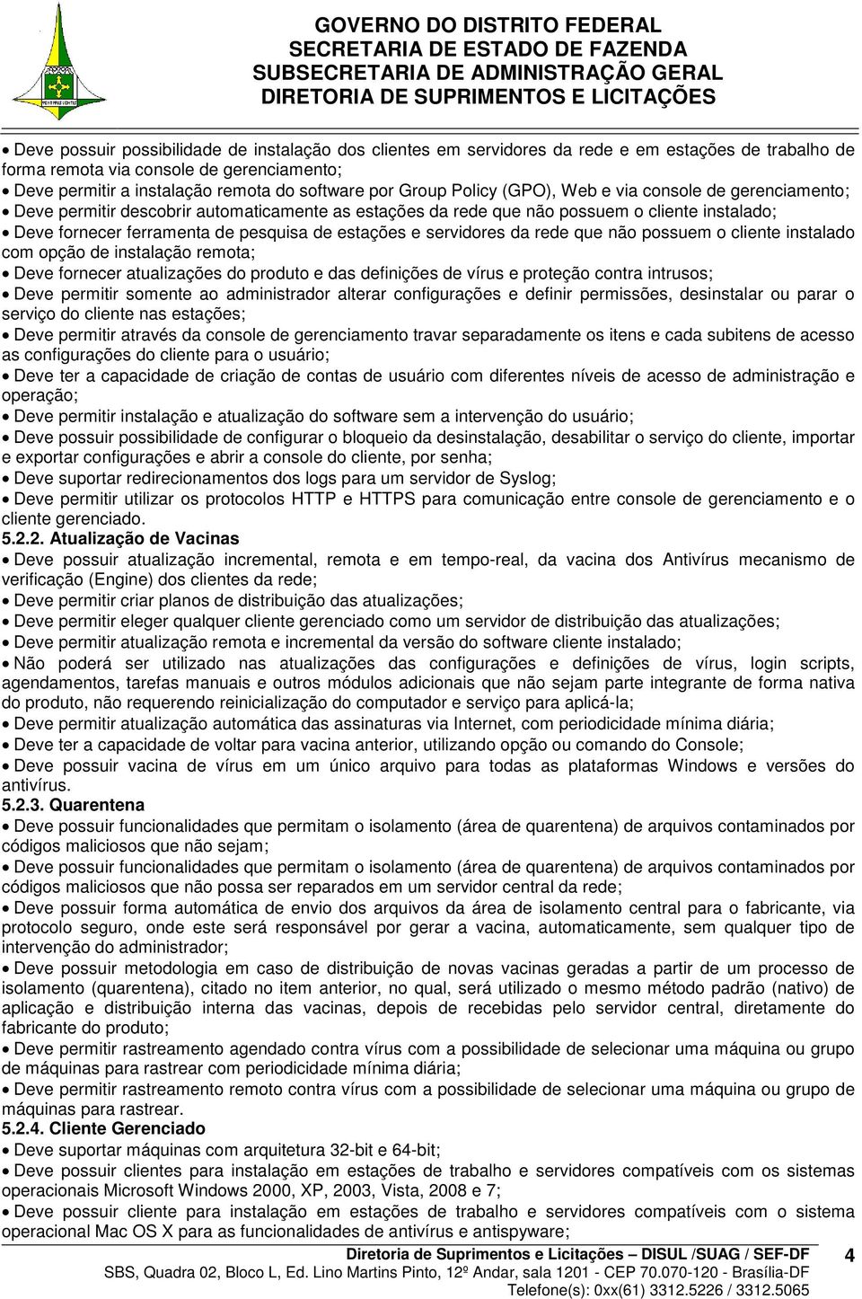 estações e servidores da rede que não possuem o cliente instalado com opção de instalação remota; Deve fornecer atualizações do produto e das definições de vírus e proteção contra intrusos; Deve