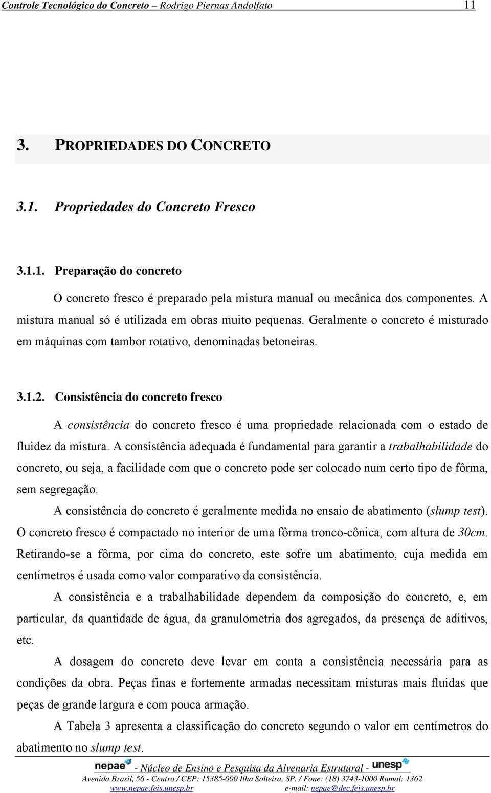 . Consistência do concreto resco A consistência do concreto resco é uma propriedade relacionada com o estado de luidez da mistura.