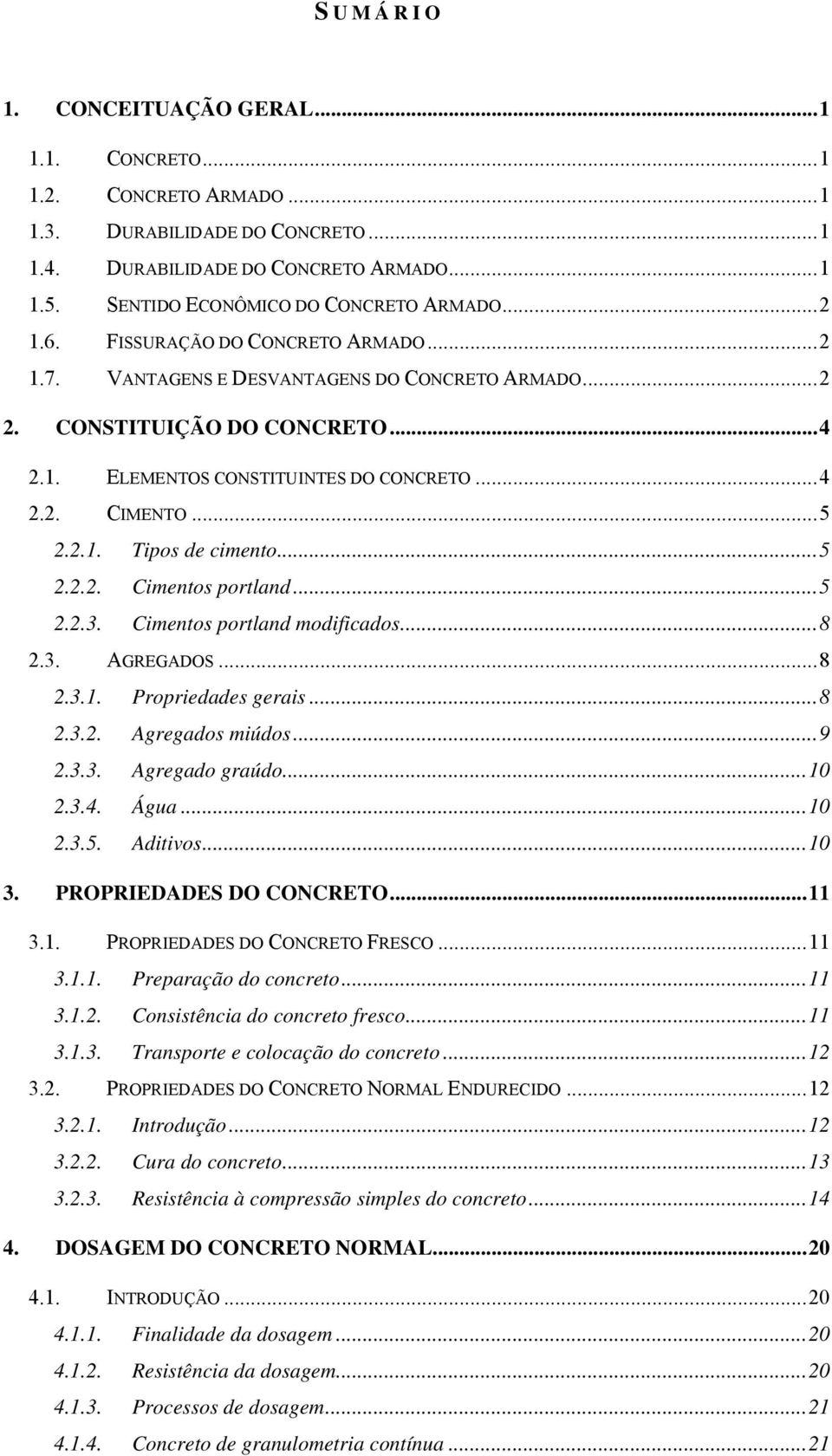 ..5..3. Cimentos portland modiicados...8.3. AGREGADOS...8.3.1. Propriedades gerais...8.3.. Agregados miúdos...9.3.3. Agregado graúdo...10.3.4. Água...10.3.5. Aditivos...10 3. PROPRIEDADES DO CONCRETO.