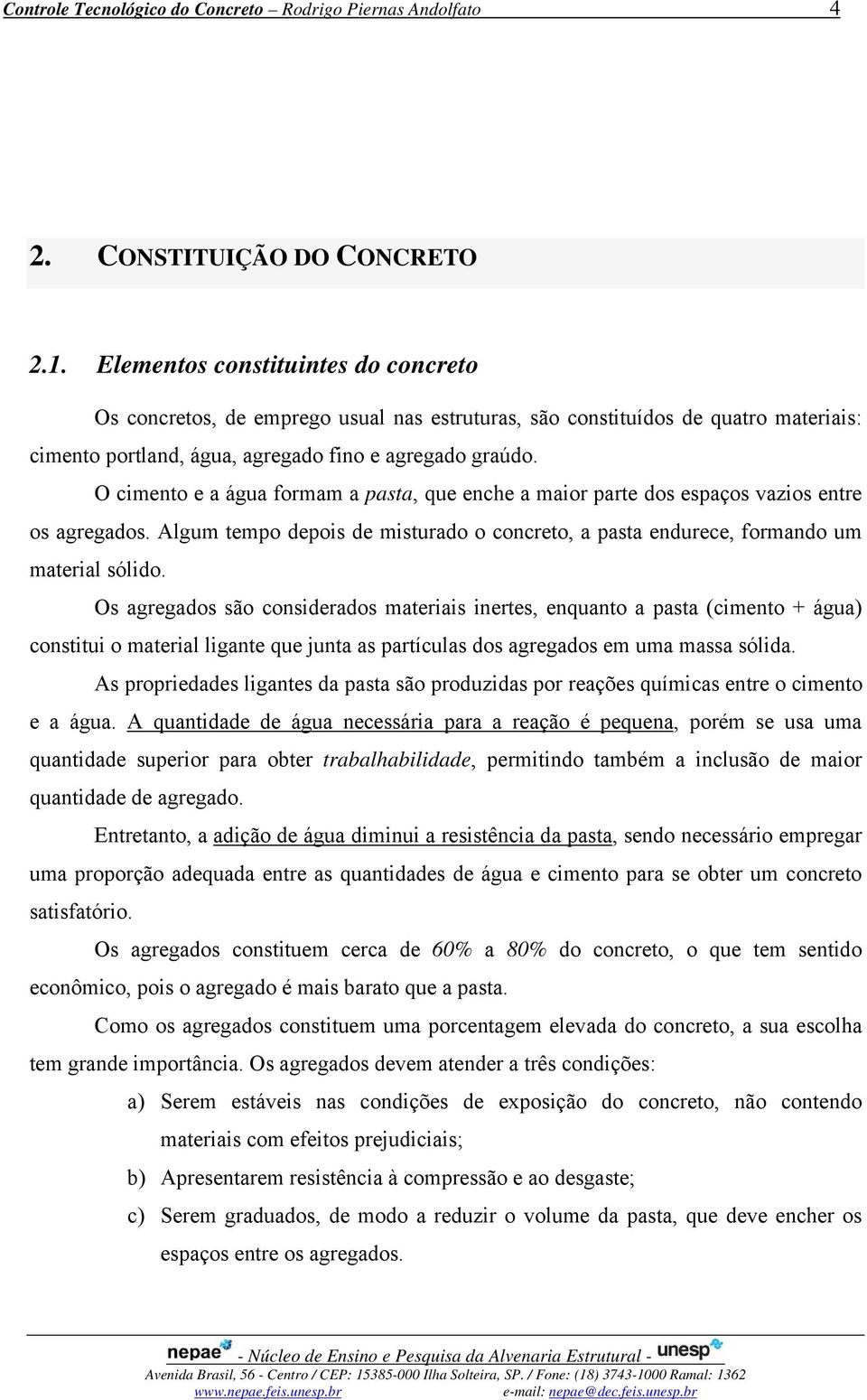 O cimento e a água ormam a pasta, que enche a maior parte dos espaços vazios entre os agregados. Algum tempo depois de misturado o concreto, a pasta endurece, ormando um material sólido.