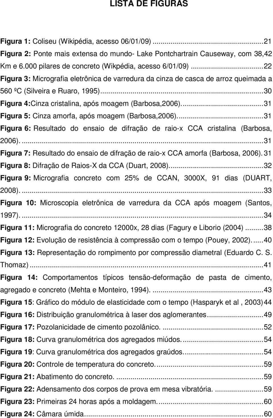 ..30 Figura 4:Cinza cristalina, após moagem (Barbosa,2006)...31 Figura 5: Cinza amorfa, após moagem (Barbosa,2006).