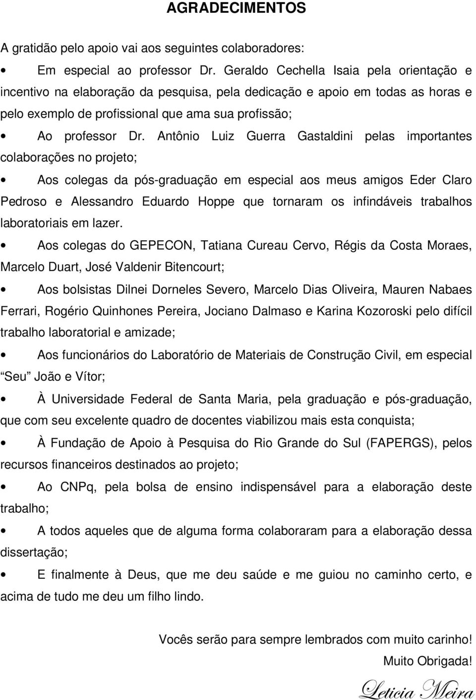 Antônio Luiz Guerra Gastaldini pelas importantes colaborações no projeto; Aos colegas da pós-graduação em especial aos meus amigos Eder Claro Pedroso e Alessandro Eduardo Hoppe que tornaram os