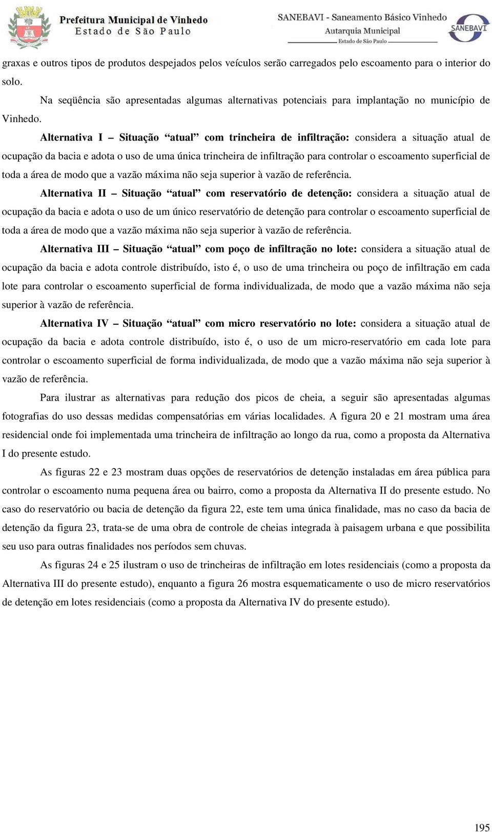 Alternativa I Situação atual com trincheira de infiltração: considera a situação atual de ocupação da bacia e adota o uso de uma única trincheira de infiltração para controlar o escoamento