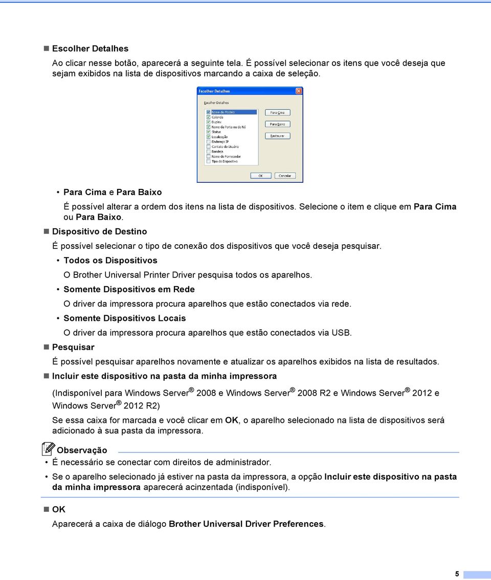 Dispositivo de Destino É possível selecionar o tipo de conexão dos dispositivos que você deseja pesquisar. Todos os Dispositivos O Brother Universal Printer Driver pesquisa todos os aparelhos.