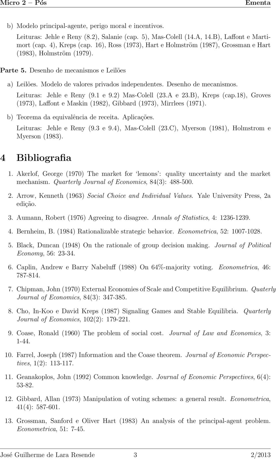 Desenho de mecanismos. Leituras: Jehle e Reny (9.1 e 9.2) Mas-Colell (23.A e 23.B), Kreps (cap.18), Groves (1973), Laffont e Maskin (1982), Gibbard (1973), Mirrlees (1971).