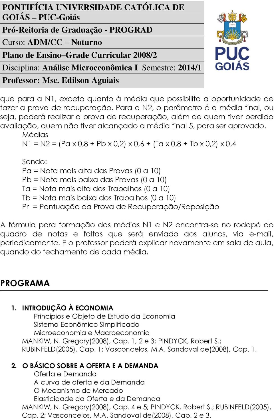 Médias N1 = N2 = (Pa x 0,8 + Pb x 0,2) x 0,6 + (Ta x 0,8 + Tb x 0,2) x 0,4 Sendo: Pa = Nota mais alta das Provas (0 a 10) Pb = Nota mais baixa das Provas (0 a 10) Ta = Nota mais alta dos Trabalhos (0