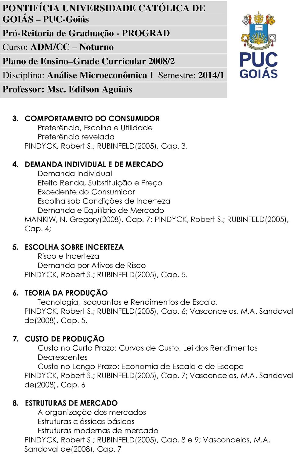 Gregory(2008), Cap. 7; PINDYCK, Robert S.; RUBINFELD(2005), Cap. 4; 5. ESCOLHA SOBRE INCERTEZA Risco e Incerteza Demanda por Ativos de Risco PINDYCK, Robert S.; RUBINFELD(2005), Cap. 5. 6.