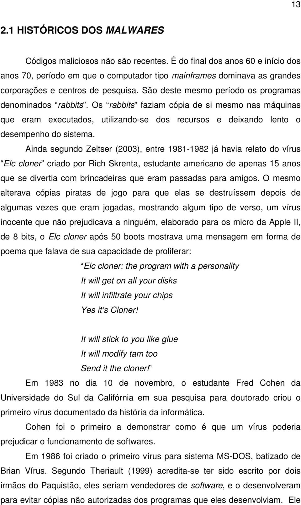 São deste mesmo período os programas denominados rabbits. Os rabbits faziam cópia de si mesmo nas máquinas que eram executados, utilizando-se dos recursos e deixando lento o desempenho do sistema.