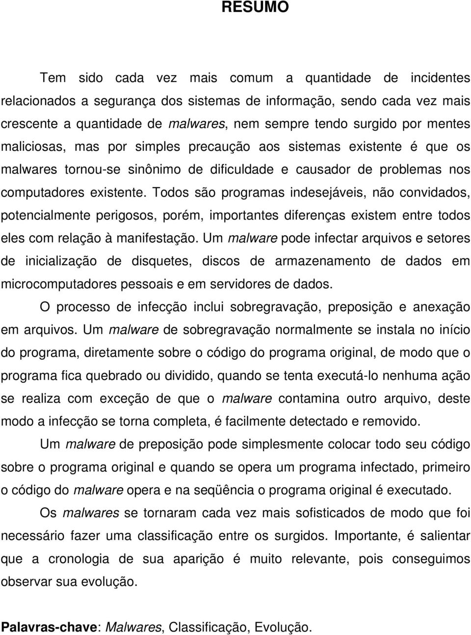 Todos são programas indesejáveis, não convidados, potencialmente perigosos, porém, importantes diferenças existem entre todos eles com relação à manifestação.