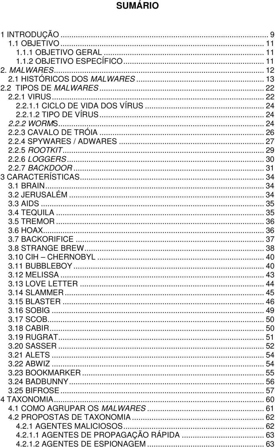 .. 31 3 CARACTERÍSTICAS... 34 3.1 BRAIN... 34 3.2 JERUSALÉM... 34 3.3 AIDS... 35 3.4 TEQUILA... 35 3.5 TREMOR... 36 3.6 HOAX... 36 3.7 BACKORIFICE... 37 3.8 STRANGE BREW... 38 3.10 CIH CHERNOBYL.