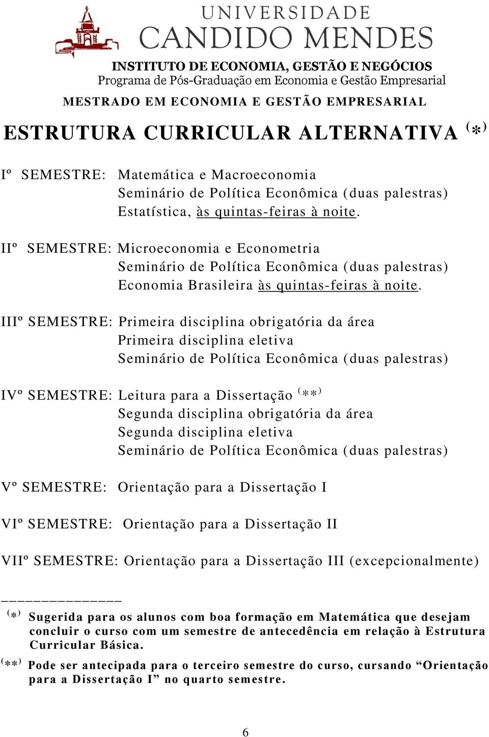 IIIº SEMESTRE: Primeira disciplina obrigatória da área Primeira disciplina eletiva IVº SEMESTRE: Leitura para a Dissertação ( ** ) Segunda disciplina obrigatória da área Segunda disciplina eletiva Vº