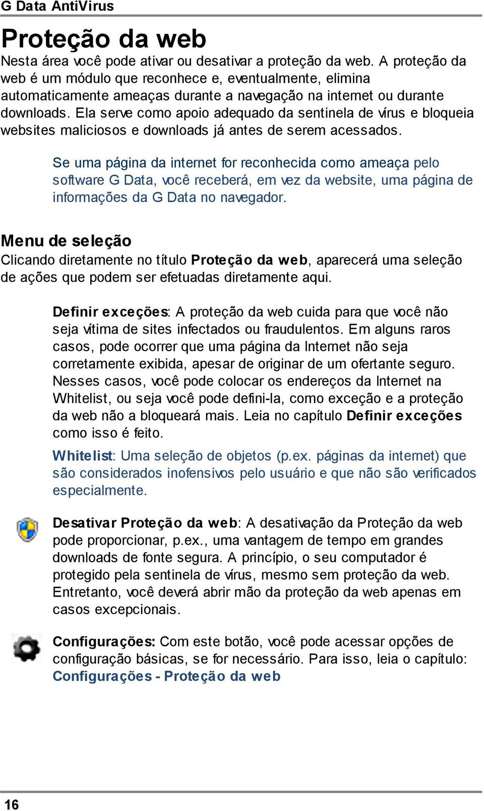 Ela serve como apoio adequado da sentinela de vírus e bloqueia websites maliciosos e downloads já antes de serem acessados.