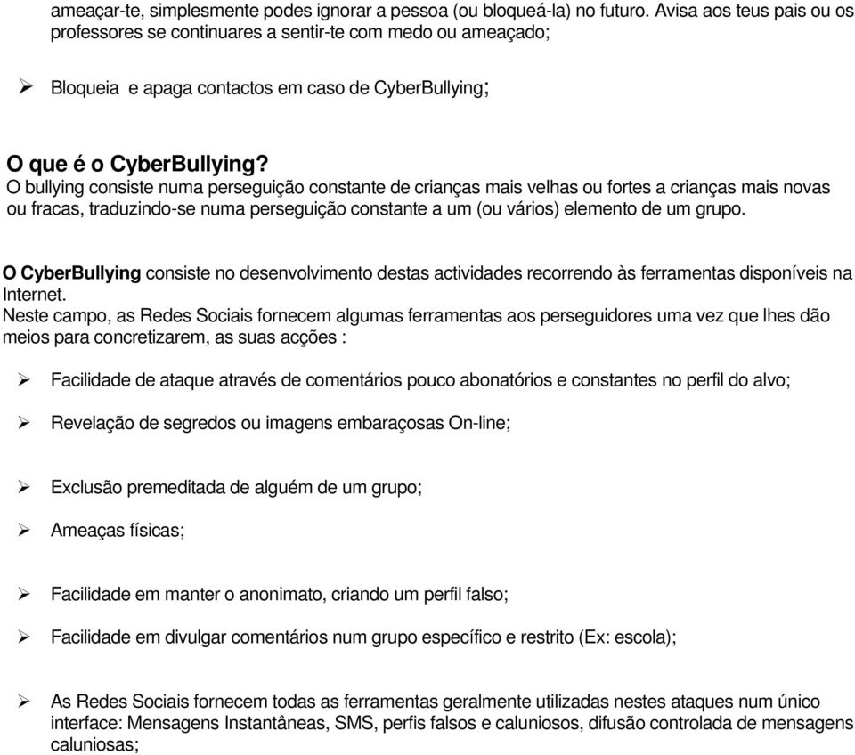 O bullying consiste numa perseguição constante de crianças mais velhas ou fortes a crianças mais novas ou fracas, traduzindo-se numa perseguição constante a um (ou vários) elemento de um grupo.