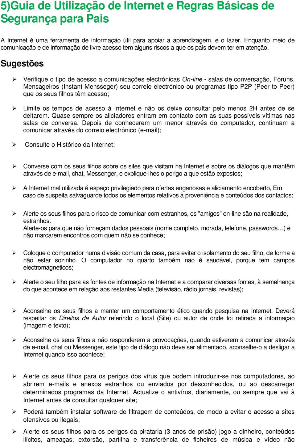 Sugestões Verifique o tipo de acesso a comunicações electrónicas On-line - salas de conversação, Fóruns, Mensageiros (Instant Mensseger) seu correio electrónico ou programas tipo P2P (Peer to Peer)