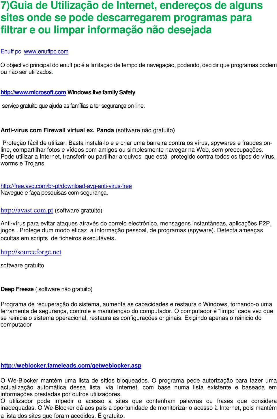 com Windows live family Safety serviço gratuito que ajuda as famílias a ter segurança on-line. Anti-vírus com Firewall virtual ex. Panda (software não gratuito) Proteção fácil de utilizar.