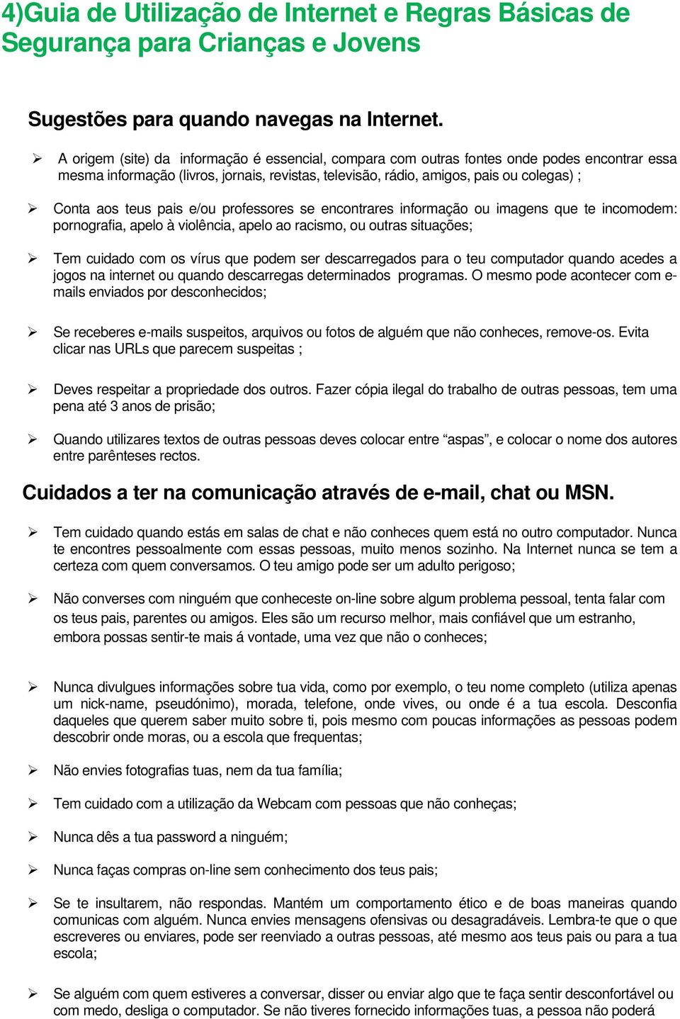 pais e/ou professores se encontrares informação ou imagens que te incomodem: pornografia, apelo à violência, apelo ao racismo, ou outras situações; Tem cuidado com os vírus que podem ser