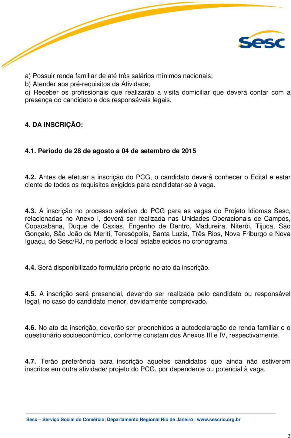 de agosto a 04 de setembro de 2015 4.2. Antes de efetuar a inscrição do PCG, o candidato deverá conhecer o Edital e estar ciente de todos os requisitos exigidos para candidatar-se à vaga. 4.3.