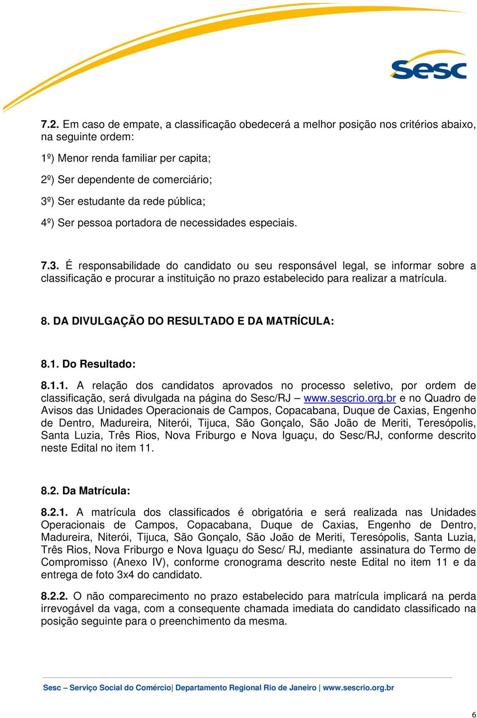 É responsabilidade do candidato ou seu responsável legal, se informar sobre a classificação e procurar a instituição no prazo estabelecido para realizar a matrícula. 8.