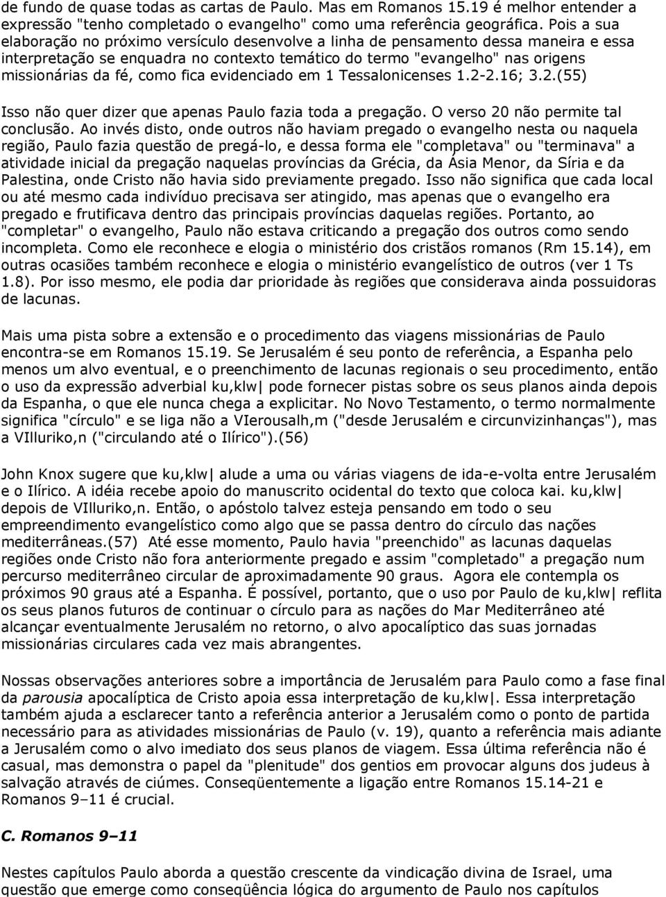 como fica evidenciado em 1 Tessalonicenses 1.2-2.16; 3.2.(55) Isso não quer dizer que apenas Paulo fazia toda a pregação. O verso 20 não permite tal conclusão.