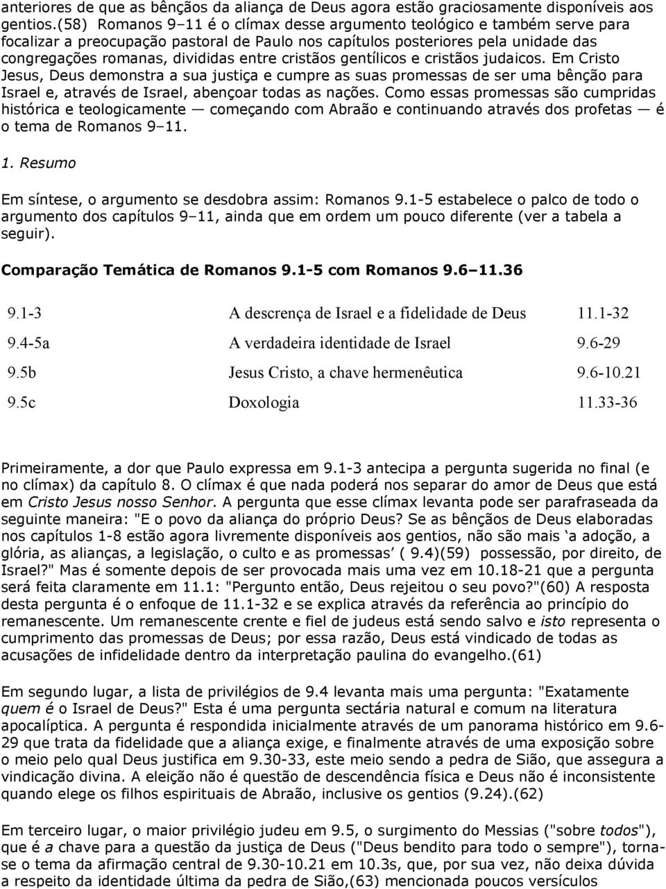 cristãos gentílicos e cristãos judaicos. Em Cristo Jesus, Deus demonstra a sua justiça e cumpre as suas promessas de ser uma bênção para Israel e, através de Israel, abençoar todas as nações.