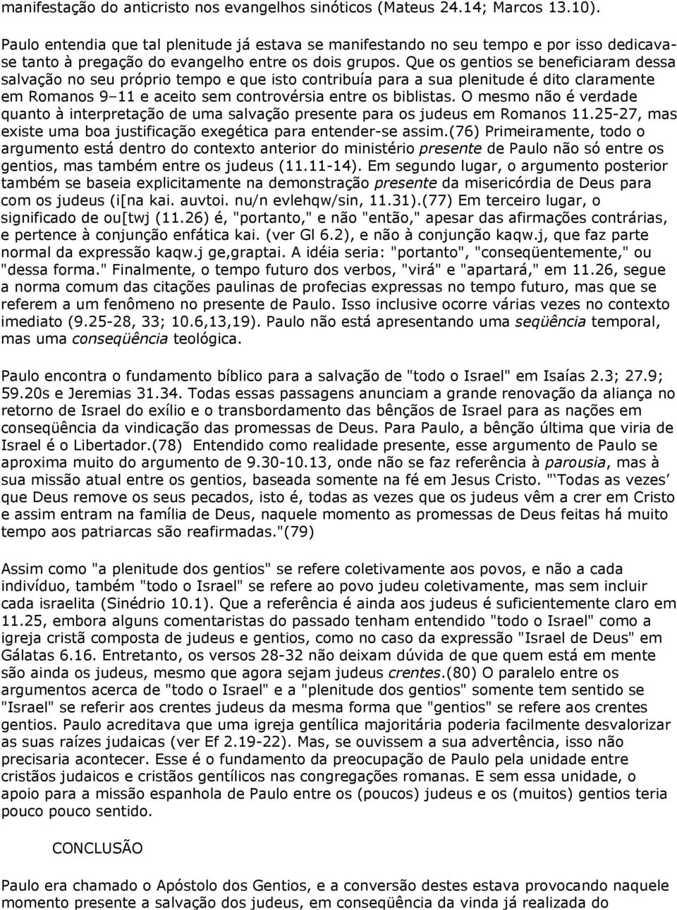 Que os gentios se beneficiaram dessa salvação no seu próprio tempo e que isto contribuía para a sua plenitude é dito claramente em Romanos 9 11 e aceito sem controvérsia entre os biblistas.