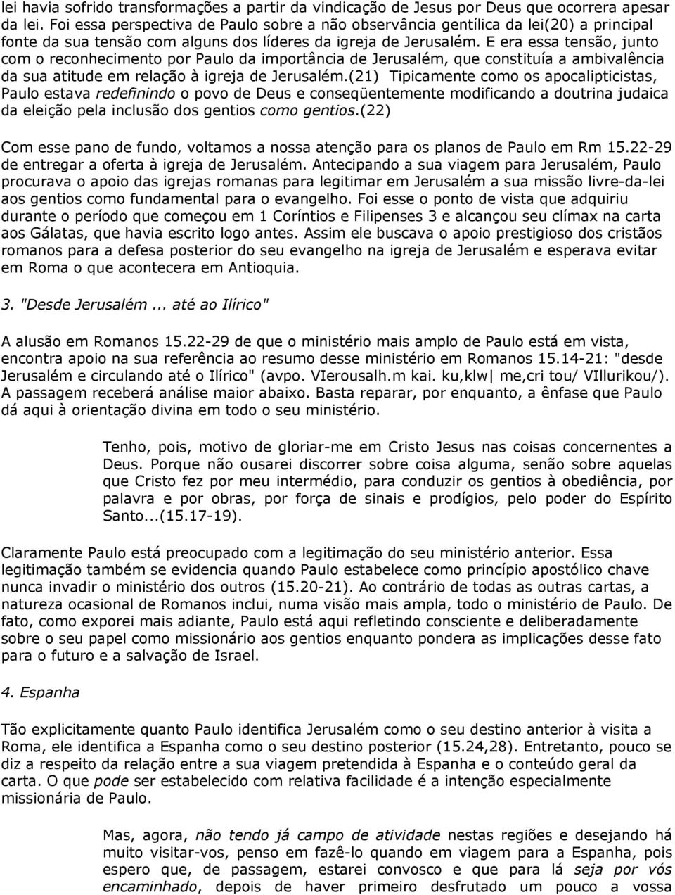 E era essa tensão, junto com o reconhecimento por Paulo da importância de Jerusalém, que constituía a ambivalência da sua atitude em relação à igreja de Jerusalém.