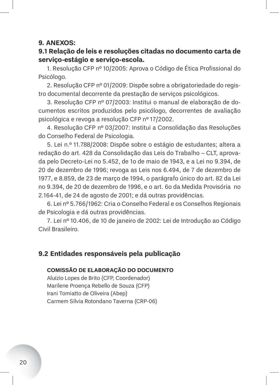 Resolução CFP nº 07/2003: Institui o manual de elaboração de documentos escritos produzidos pelo psicólogo, decorrentes de avaliação psicológica e revoga a resolução CFP nº 17/2002. 4.