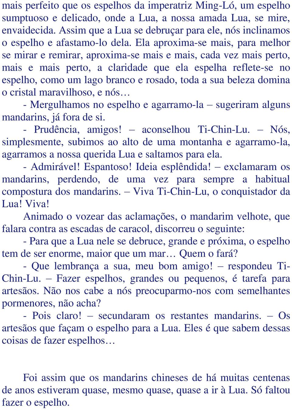 Ela aproxima-se mais, para melhor se mirar e remirar, aproxima-se mais e mais, cada vez mais perto, mais e mais perto, a claridade que ela espelha reflete-se no espelho, como um lago branco e rosado,